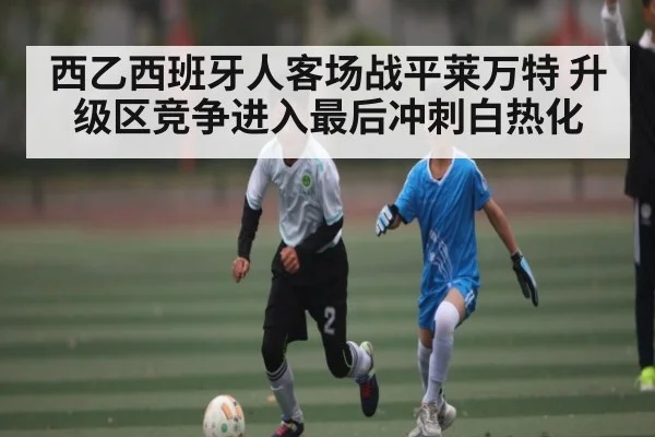 西乙西班牙人客场战平莱万特 升级区竞争进入最后冲刺白热化 | kaiyun