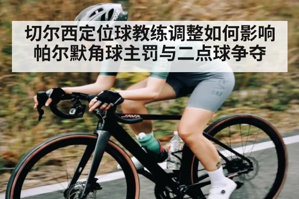 切尔西定位球教练调整如何影响帕尔默角球主罚与二点球争夺